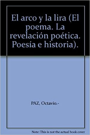 El arco y la lira El poema La revelación poética, Poesía e historia - Octavio Paz