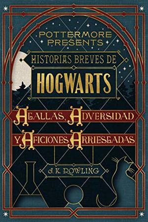 Historias breves de Hogwarts Agallas, Adversidad y Aficiones Arriesgadas - Autor J. K. Rowling