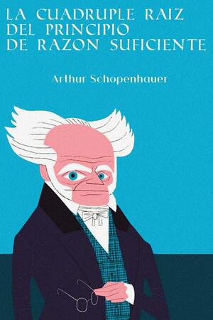 Sobre la cuádruple raíz del principio de razón suficiente autor Arthur Schopenhauer
